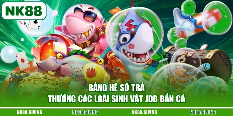 JDB Bắn Cá - Khám Phá Sảnh Game Đổi Thưởng NK88 2026 Bảng hệ số trả thưởng các loài sinh vật JDB bắn cá