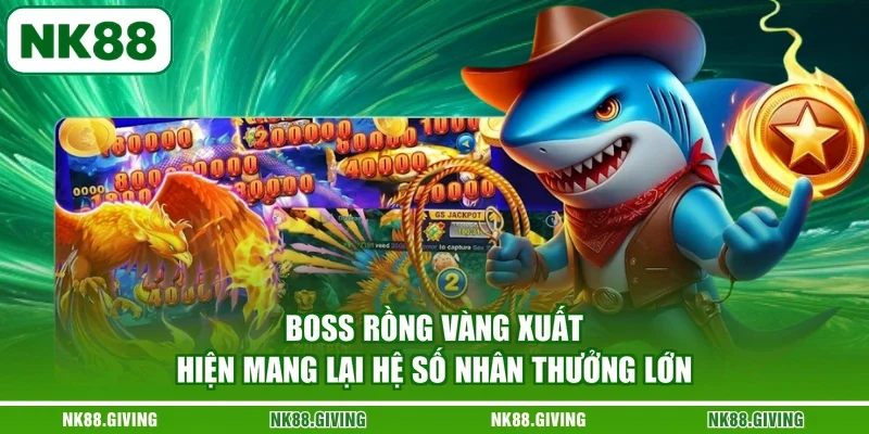 Bắn Cá Rồng NK88 Trực Tuyến Hạ Gục Boss Nhanh Nhất 2026 Boss Rồng Vàng xuất hiện mang lại hệ số nhân thưởng lớn