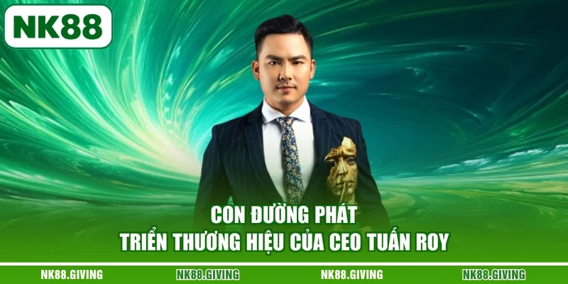 CEO Tuấn Roy Con đường phát triển thương hiệu của CEO Tuấn Roy