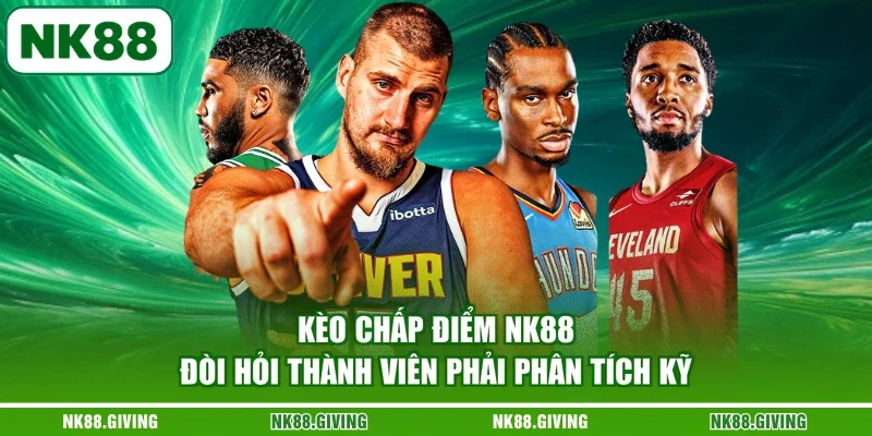 Cá Cược Bóng Rổ NK88 - Cẩm Nang Tham Gia Chuẩn 2026 Kèo chấp điểm NK88 đòi hỏi thành viên phải phân tích kỹ
