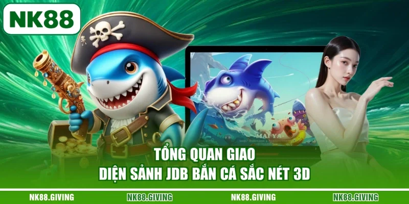 JDB Bắn Cá - Khám Phá Sảnh Game Đổi Thưởng NK88 2026 Tổng quan giao diện sảnh JDB bắn cá sắc nét 3D