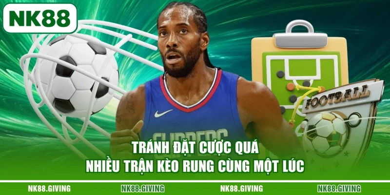 Kèo Rung NK88 - Khám Phá Cẩm Nang Bắt Kèo Chuẩn 2026 Tránh đặt cược quá nhiều trận kèo rung cùng một lúc